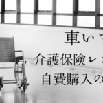 車いす時介護保険レンタルと自費購入の違い